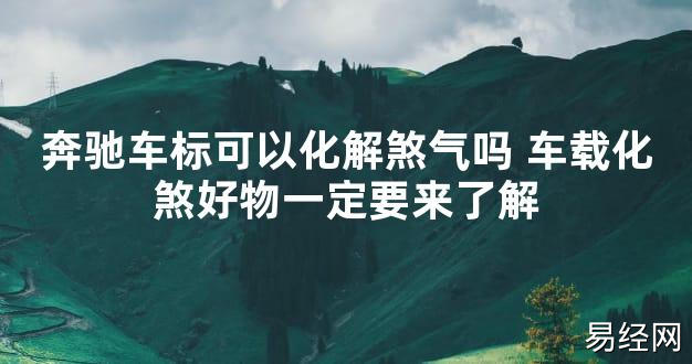 【2024最新风水】奔驰车标可以化解煞气吗 车载化煞好物一定要来了解【好运风水】